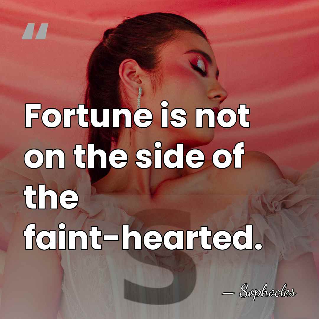 Fortune is not on the side of the faint-hearted. - Sophocles