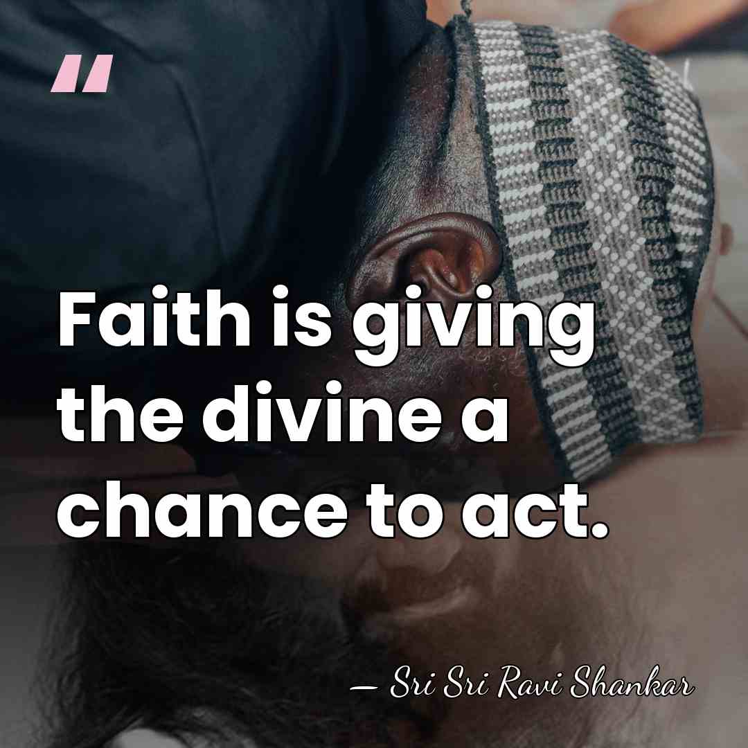 Faith is giving the divine a chance to act. - Sri Sri Ravi Shankar