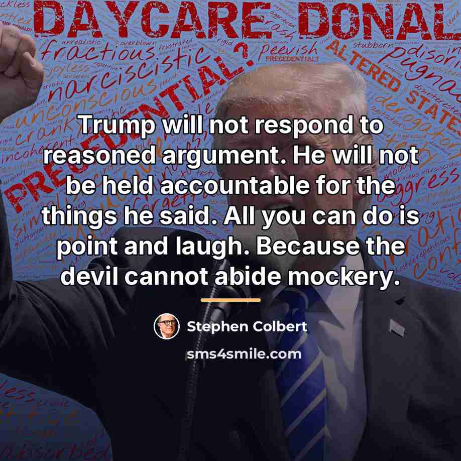 “Trump will not respond to reasoned argument. He will not…” quote by Stephen Colbert