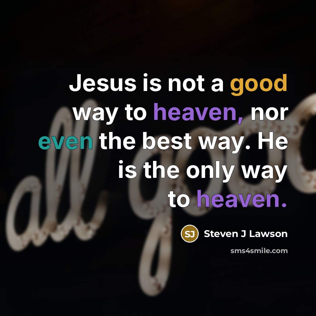 “Jesus is not a good way to heaven, nor even…” quote by Steven J Lawson
