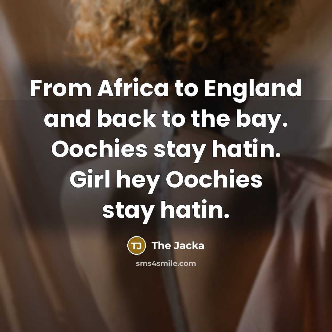 “From Africa to England and back to the bay. Oochies stay hatin. Girl hey Oochies stay hatin.” quote by The Jacka