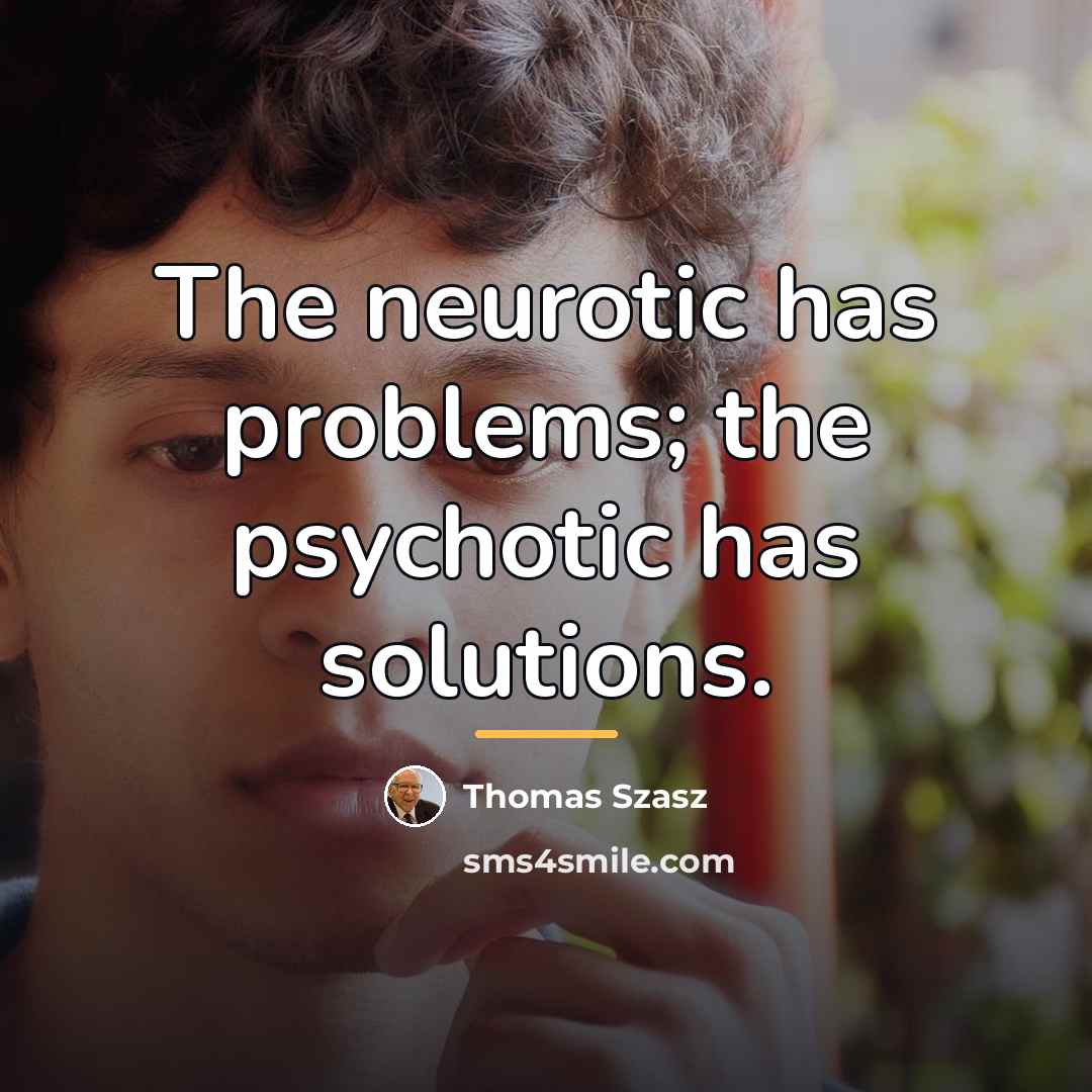 “The neurotic has problems; the psychotic has solutions.…” quote by Thomas Szasz