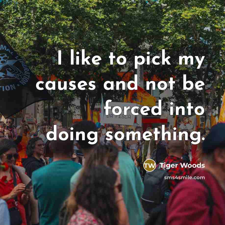 “I like to pick my causes and not be forced…” quote by Tiger Woods