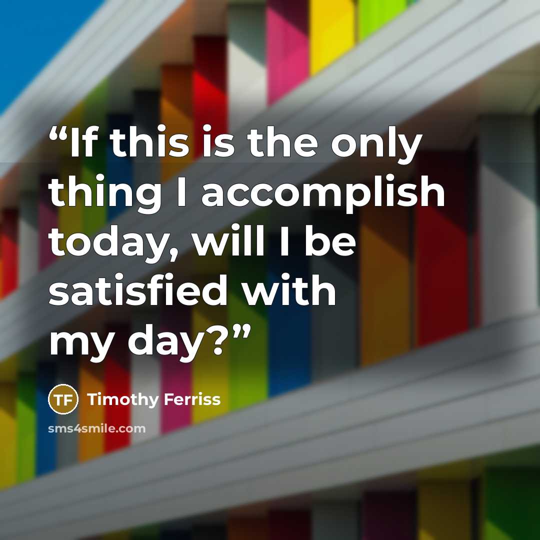 “If this is the only thing I accomplish today, will I be satisfied with my day?” quote by Timothy Ferriss