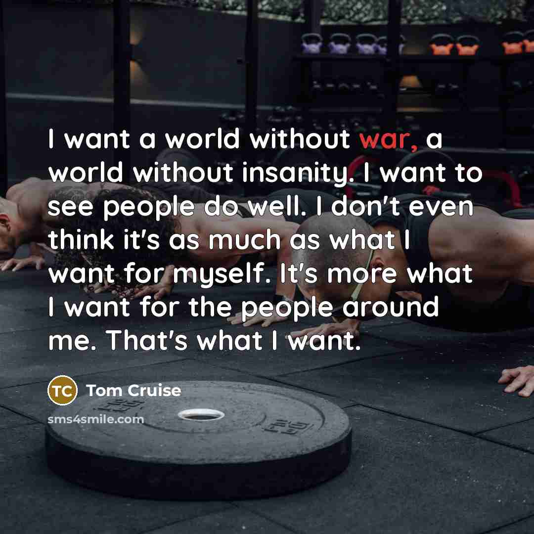 “I want a world without war, a world without insanity.…” quote by Tom Cruise