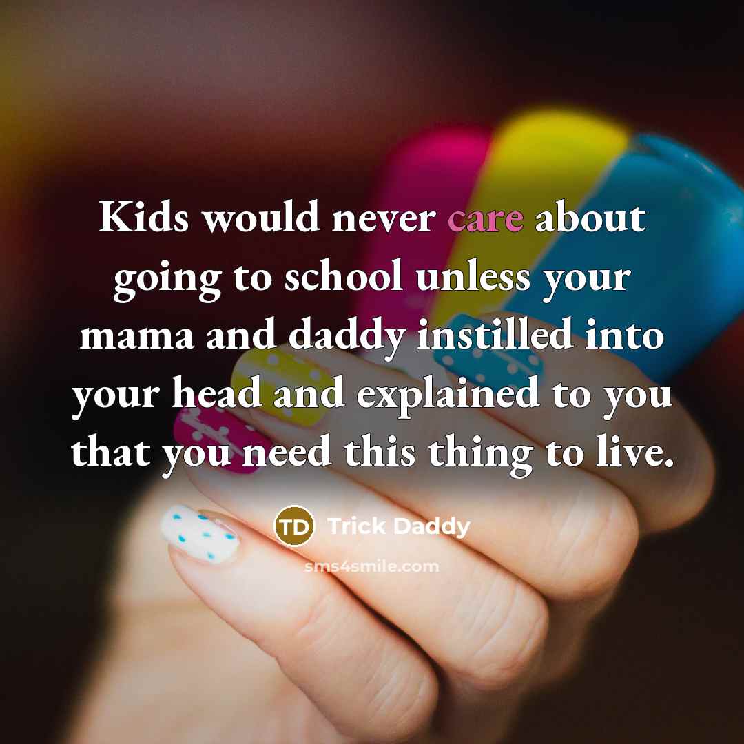 “Kids would never care about going to school unless your…” quote by Trick Daddy
