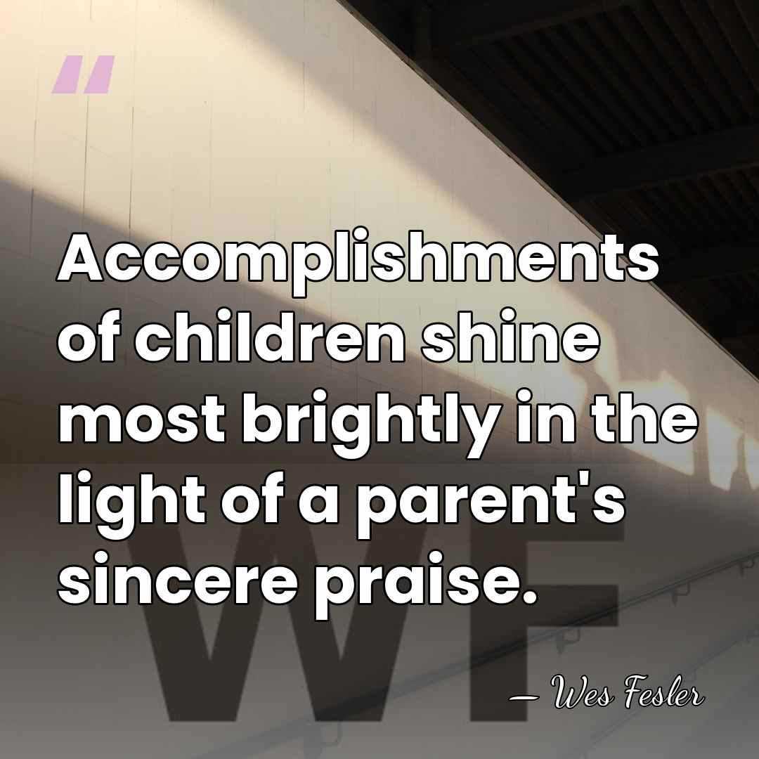 Accomplishments of children shine most brightly in the light of a parent's&hellip; - Wes Fesler