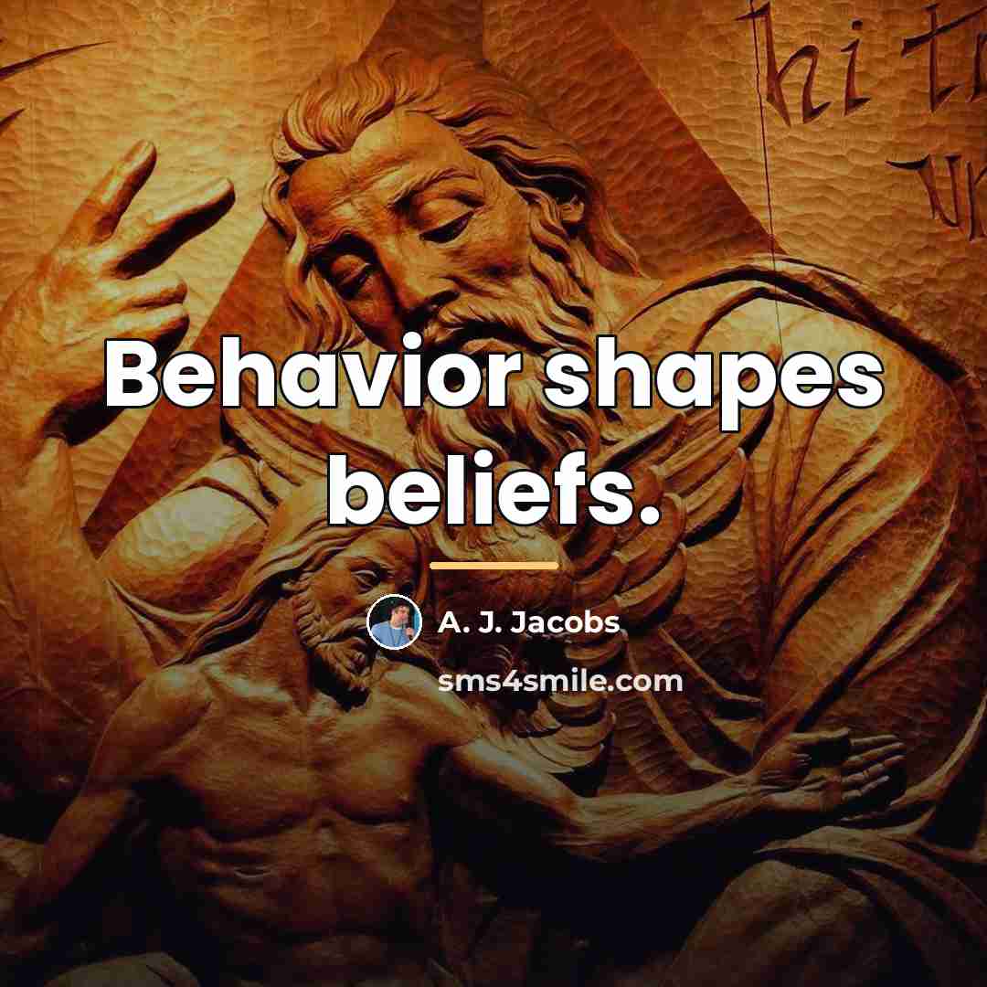 “Behavior shapes beliefs.…” quote by A. J. Jacobs