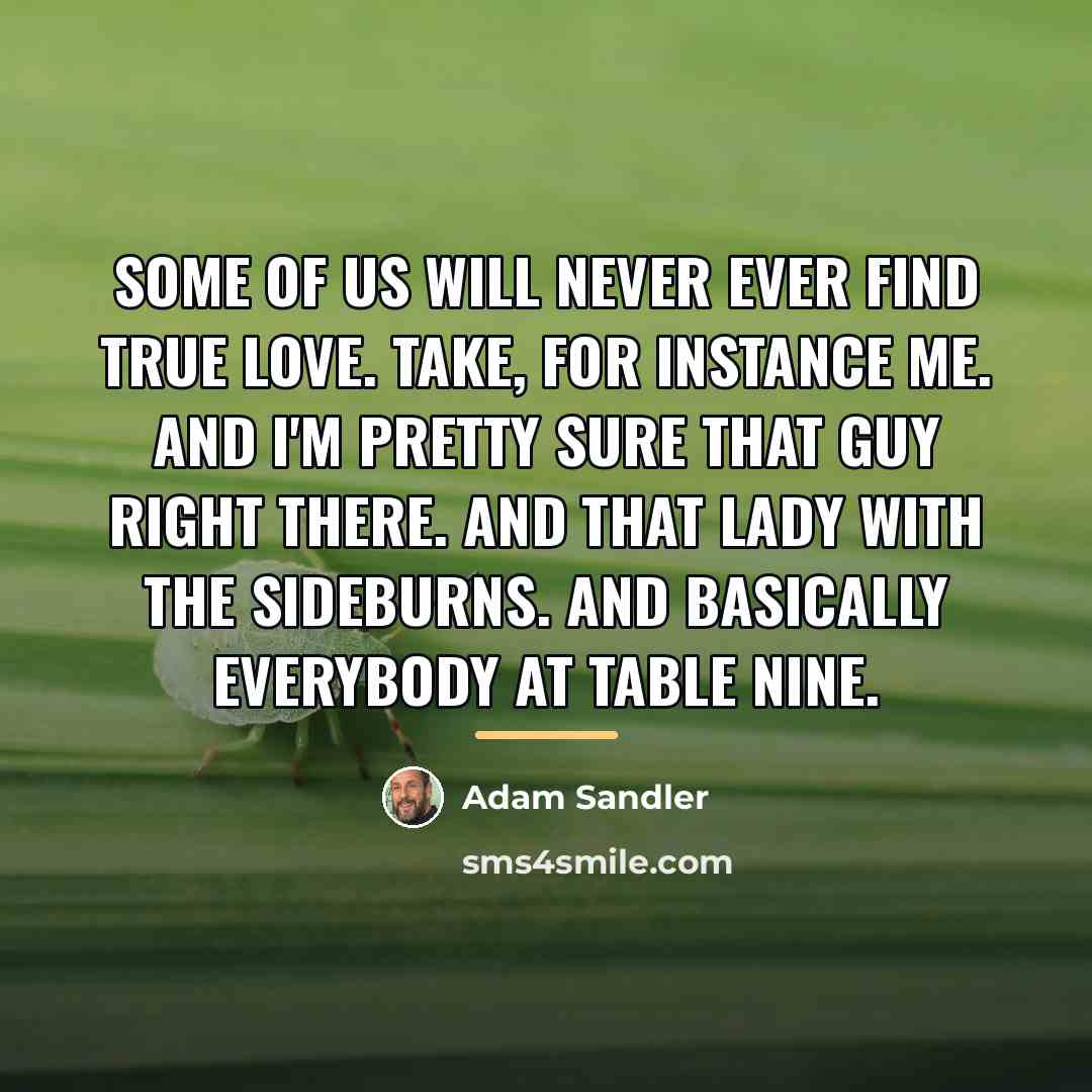 “Some of us will never ever find true love. Take,…” quote by Adam Sandler