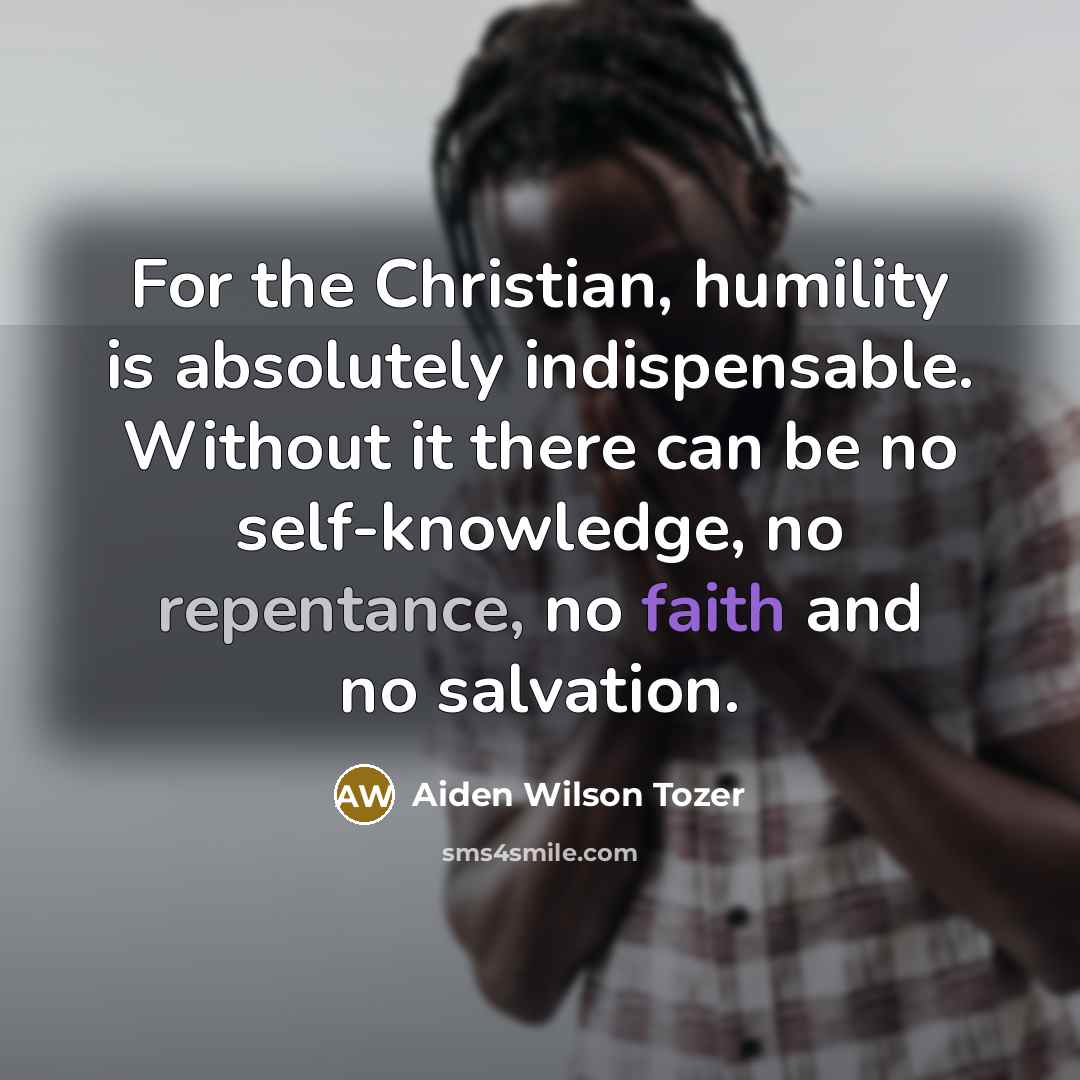 “For the Christian, humility is absolutely indispensable. Without it there…” quote by Aiden Wilson Tozer