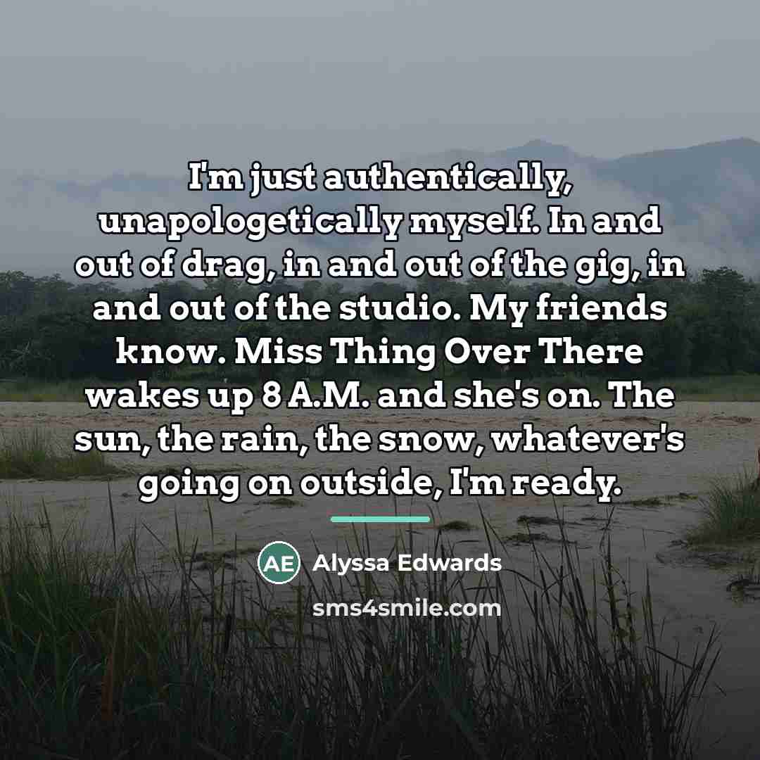 “I'm just authentically, unapologetically myself. In and out of drag,…” quote by Alyssa Edwards