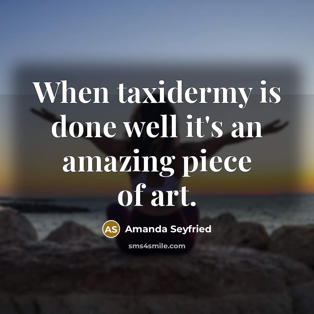 “When taxidermy is done well it's an amazing piece of…” quote by Amanda Seyfried