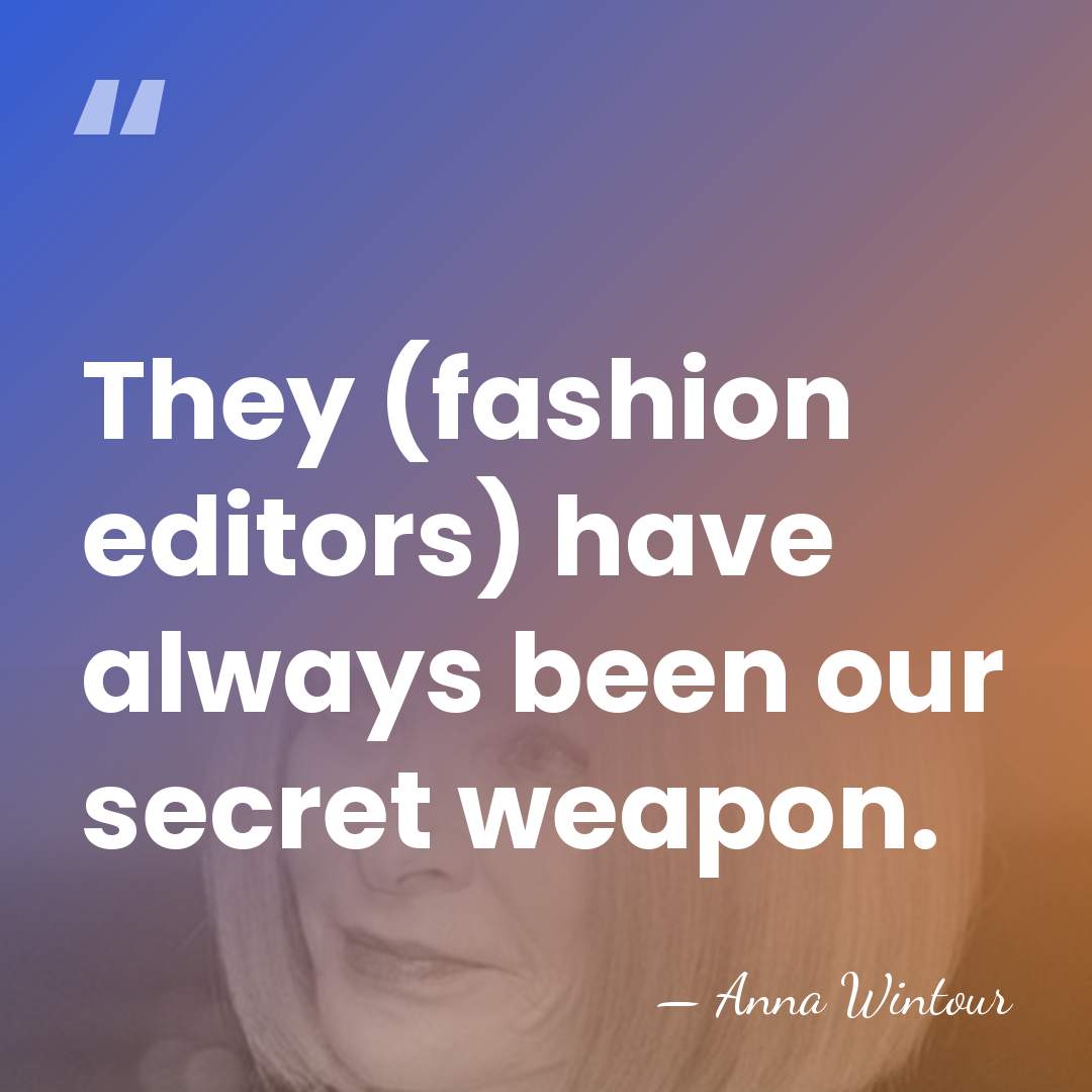 They (fashion editors) have always been our secret weapon. - Anna Wintour