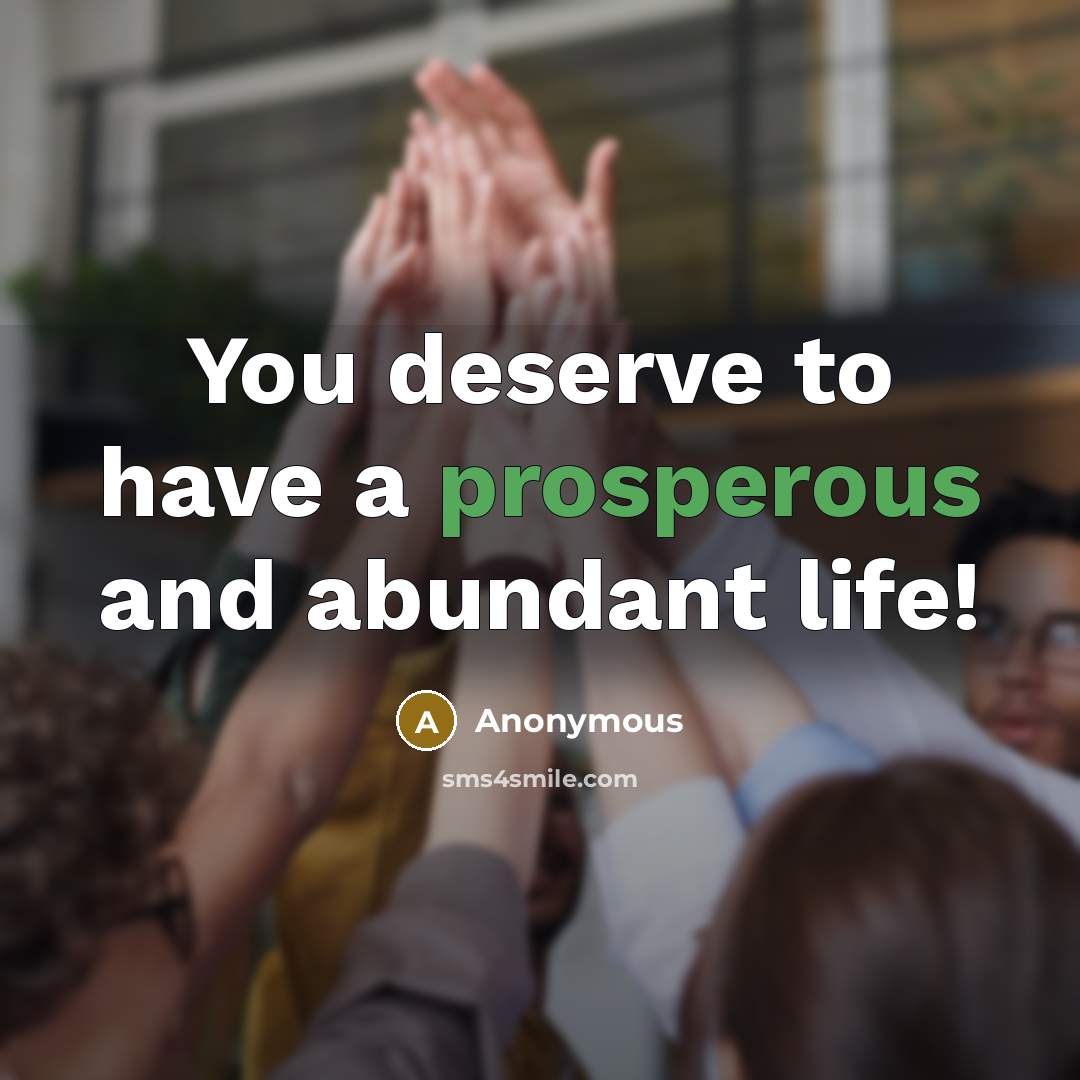 “You deserve to have a prosperous and abundant life!…” quote by Anonymous