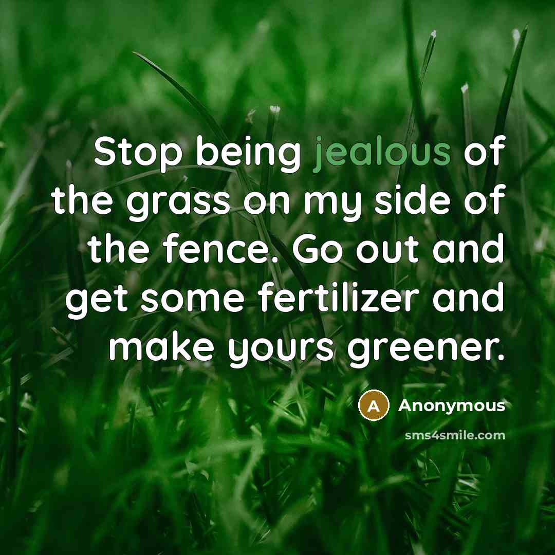 “Stop being jealous of the grass on my side of…” quote by Anonymous
