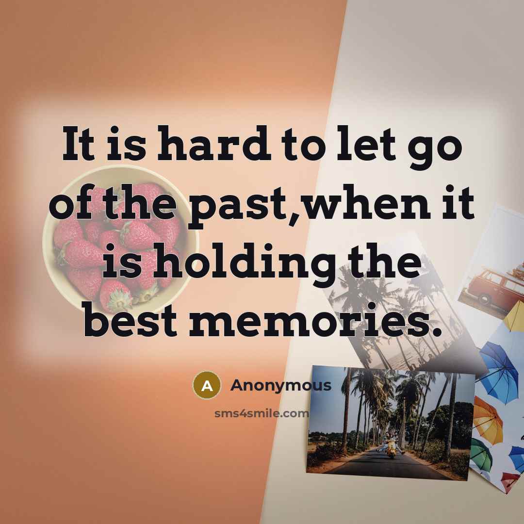“It is hard to let go of the past,when it is holding the best memories.” quote by Anonymous