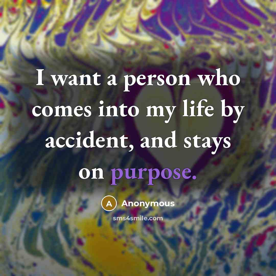 “I want a person who comes into my life by…” quote by Anonymous