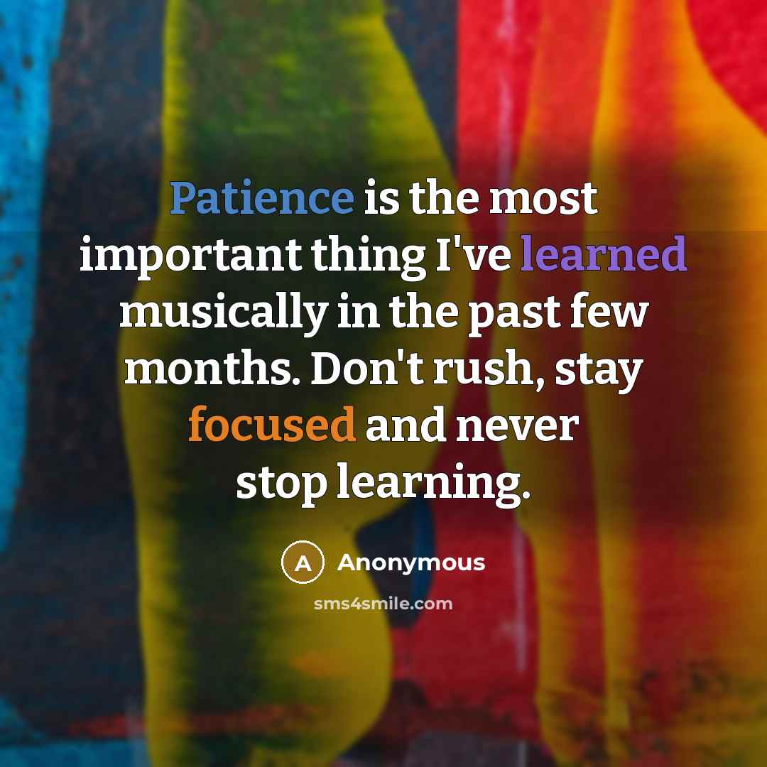 “Patience is the most important thing I've learned musically in…” quote by Anonymous