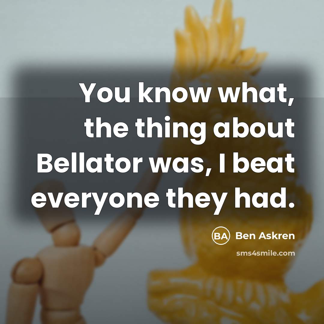 “You know what, the thing about Bellator was, I beat…” quote by Ben Askren
