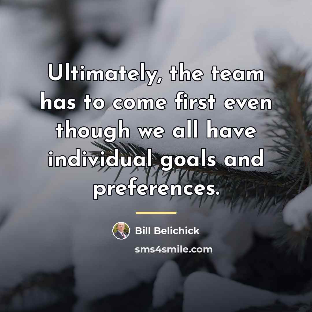 “Ultimately, the team has to come first even though we…” quote by Bill Belichick