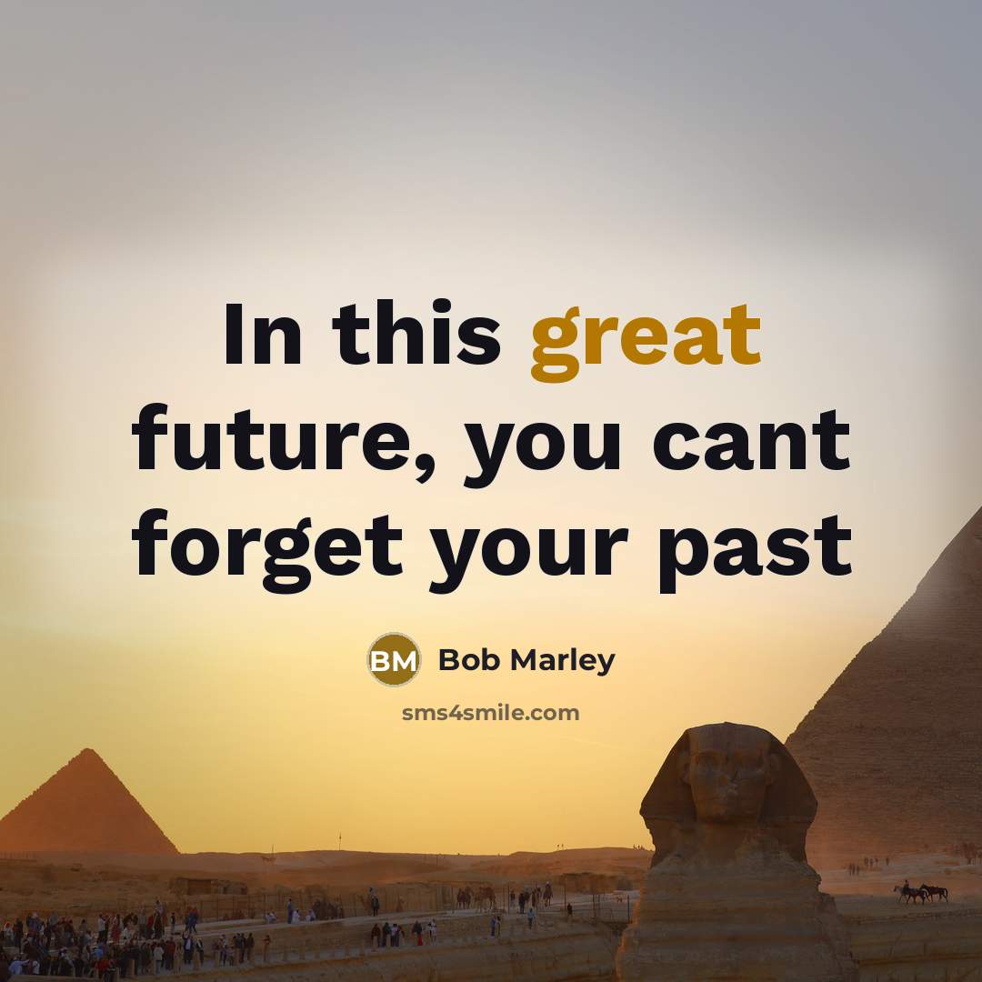 “In this great future, you cant forget your past…” quote by Bob Marley