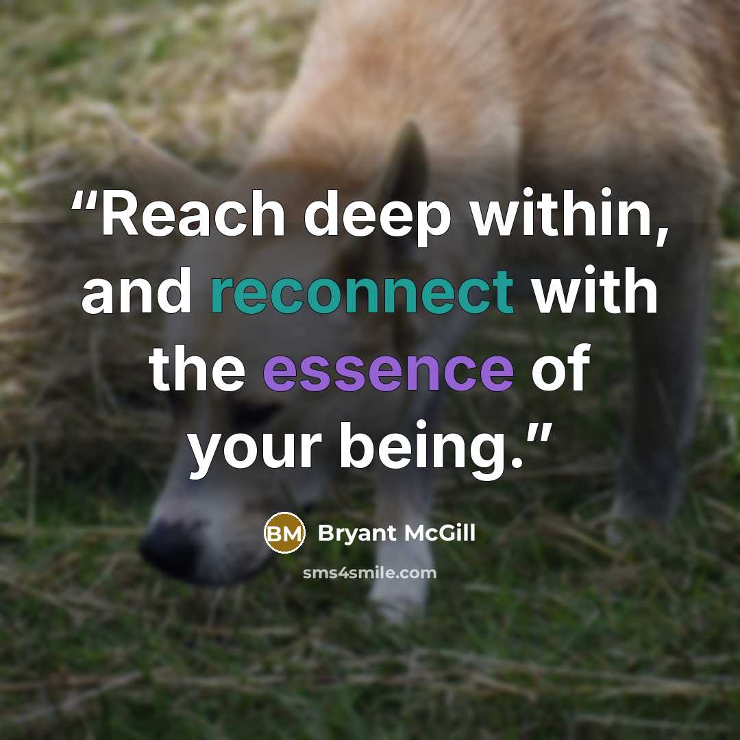 “Reach deep within, and reconnect with the essence of your being.” quote by Bryant McGill