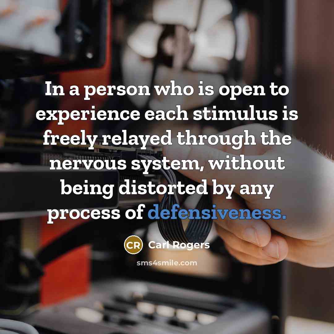 “In a person who is open to experience each stimulus is freely relayed through the nervous system, without being distorted by any process of defensiveness.” quote by Carl Rogers