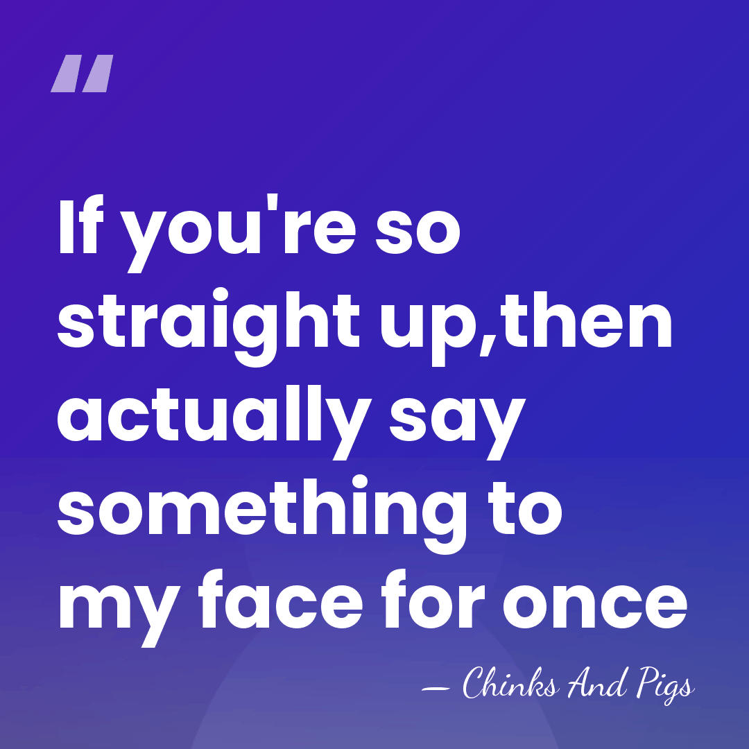 If you're so straight up,then actually say something to my face for&hellip; - Chinks And Pigs