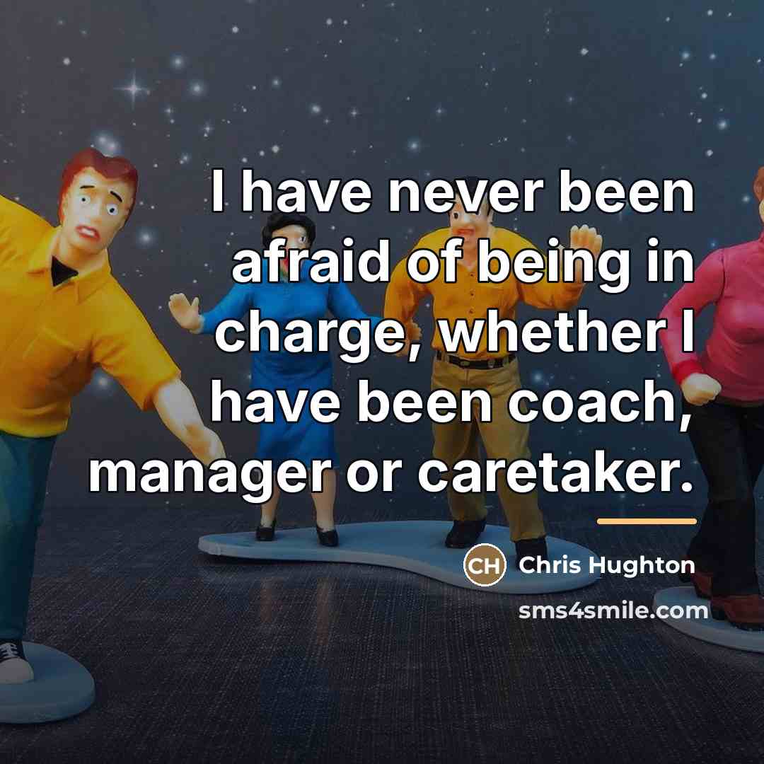 “I have never been afraid of being in charge, whether…” quote by Chris Hughton
