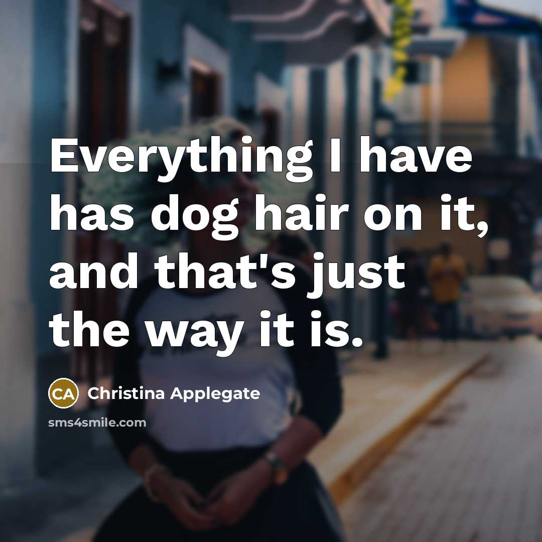 “Everything I have has dog hair on it, and that's…” quote by Christina Applegate