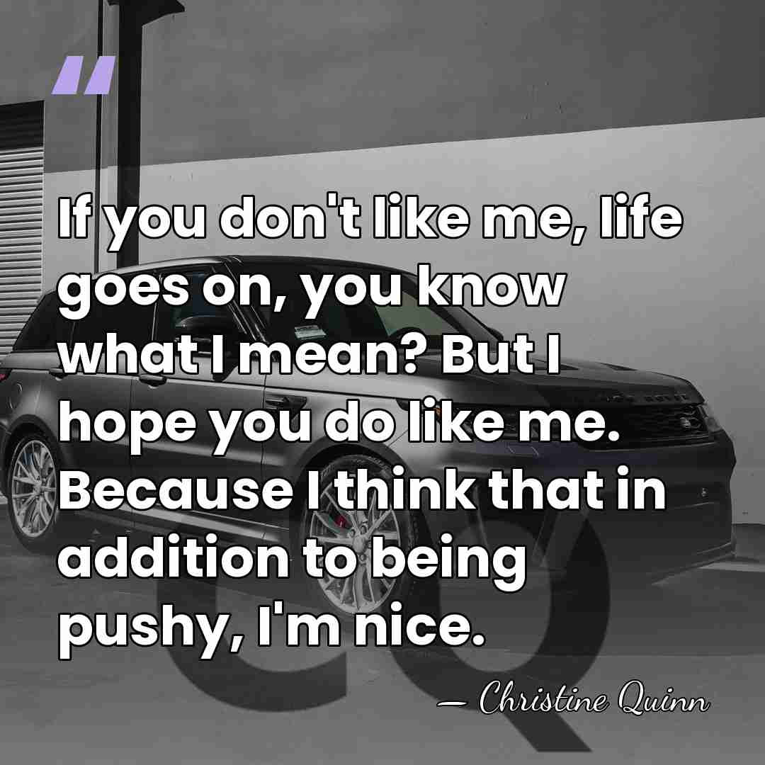 If you don't like me, life goes on, you know what I&hellip; - Christine Quinn