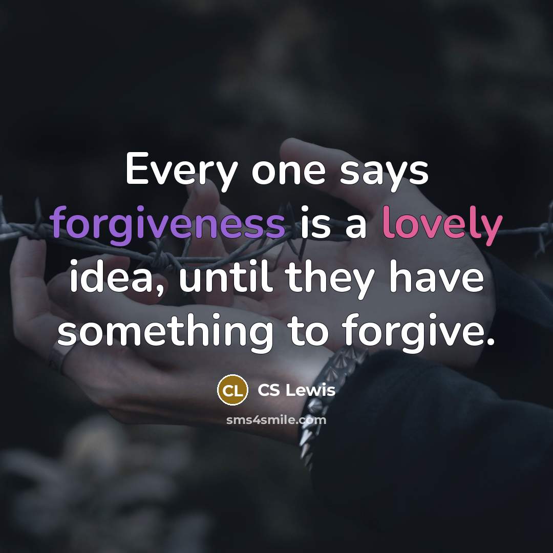 “Every one says forgiveness is a lovely idea, until they…” quote by CS Lewis
