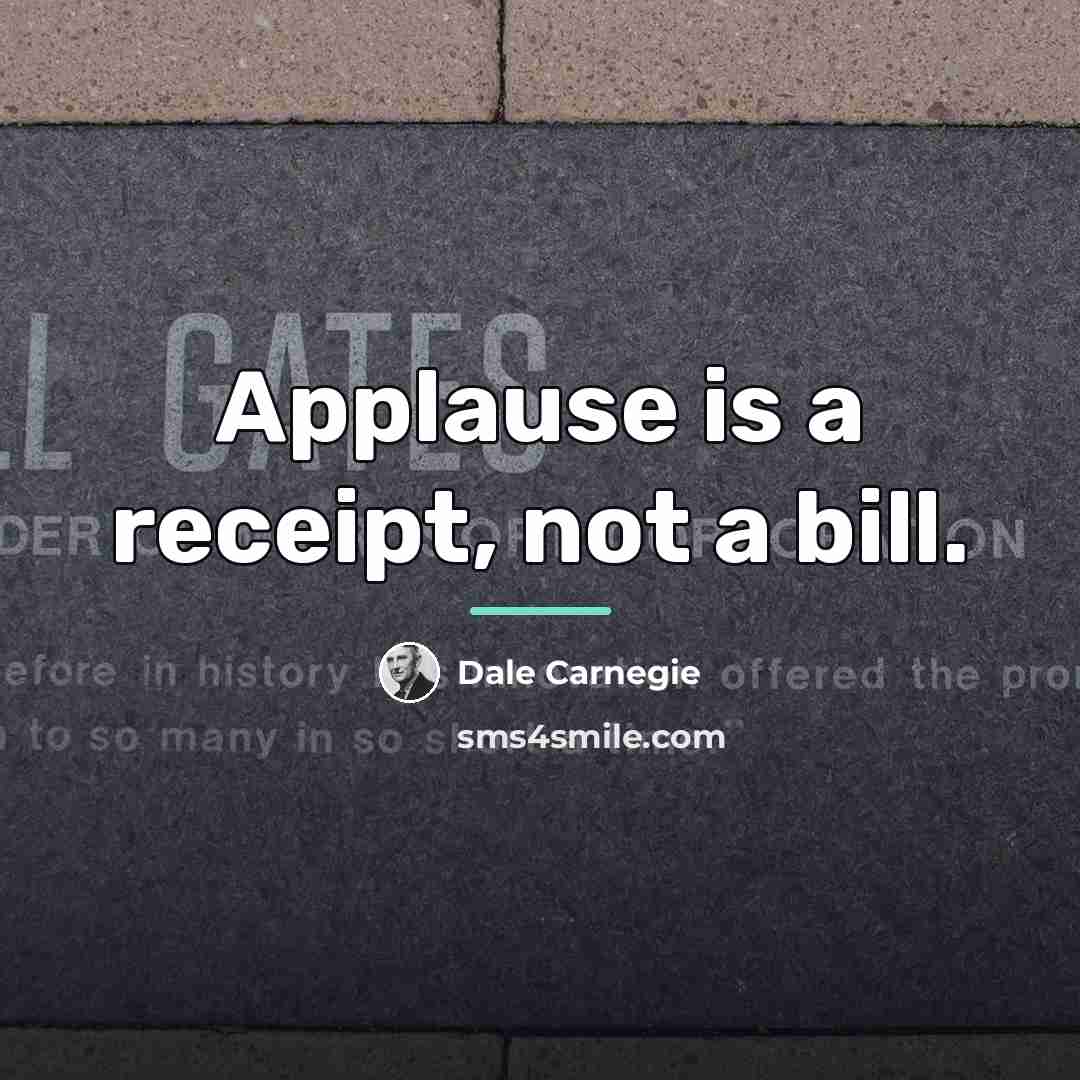 “Applause is a receipt, not a bill.…” quote by Dale Carnegie