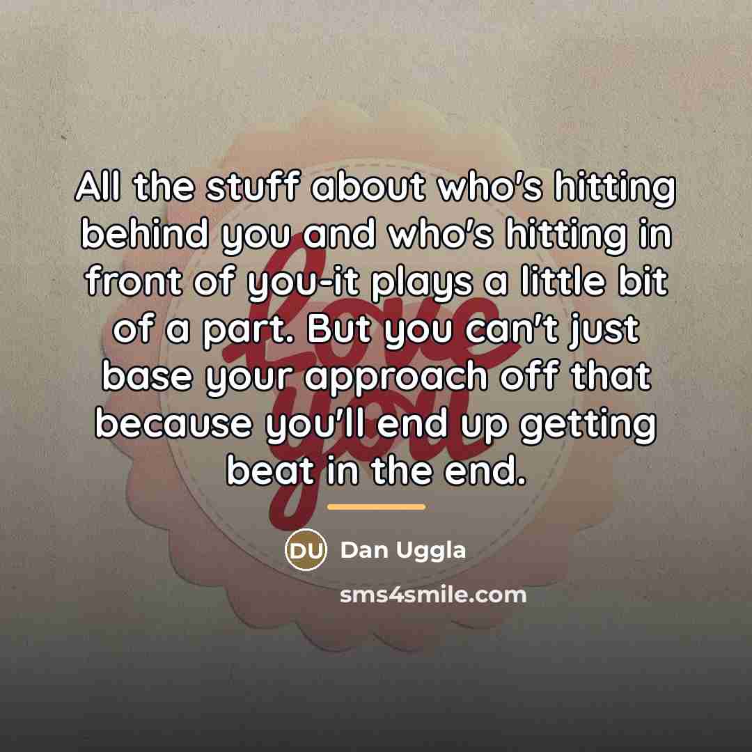 “All the stuff about who's hitting behind you and who's…” quote by Dan Uggla