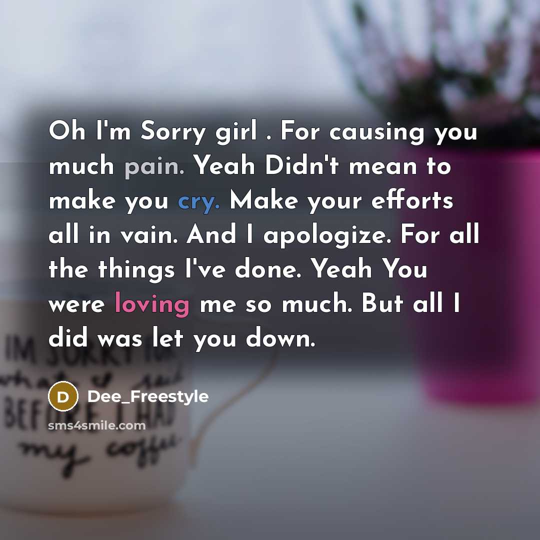 “Oh I'm Sorry girl . For causing you much pain. Yeah Didn't mean to make you cry. Make your efforts all in vain. And I apologize. For all the things I've done. Yeah You were loving me so much. But all I did was let you down.” quote by Dee_Freestyle