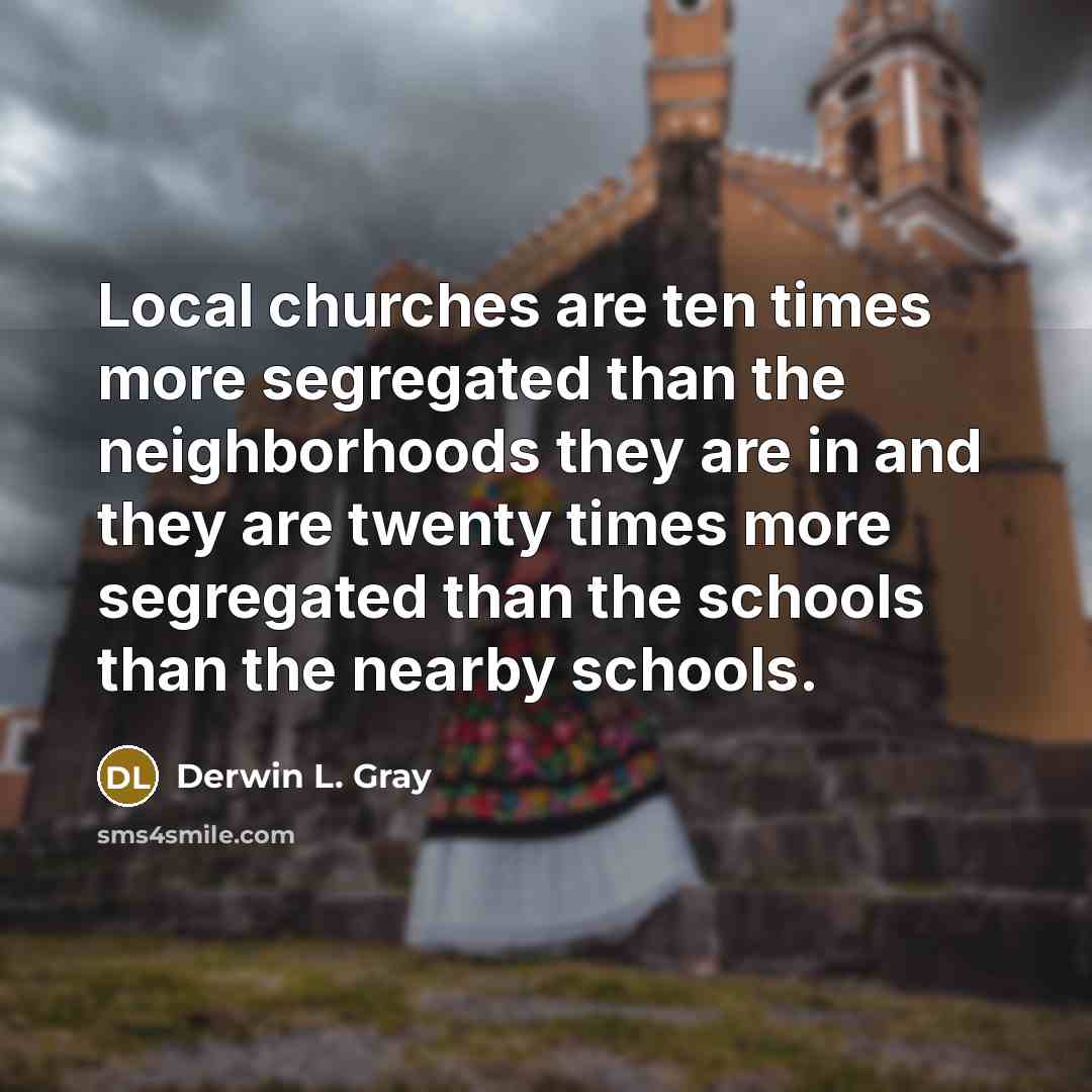 “Local churches are ten times more segregated than the neighborhoods…” quote by Derwin L. Gray