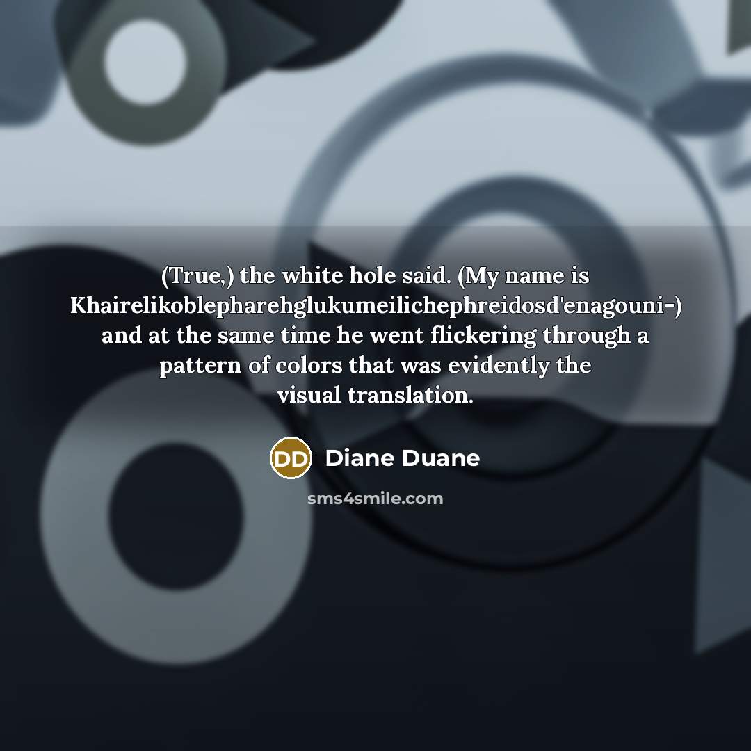 “(True,) the white hole said. (My name is Khairelikoblepharehglukumeilichephreidosd'enagouni-) and…” quote by Diane Duane