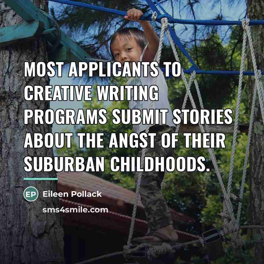 “Most applicants to creative writing programs submit stories about the…” quote by Eileen Pollack