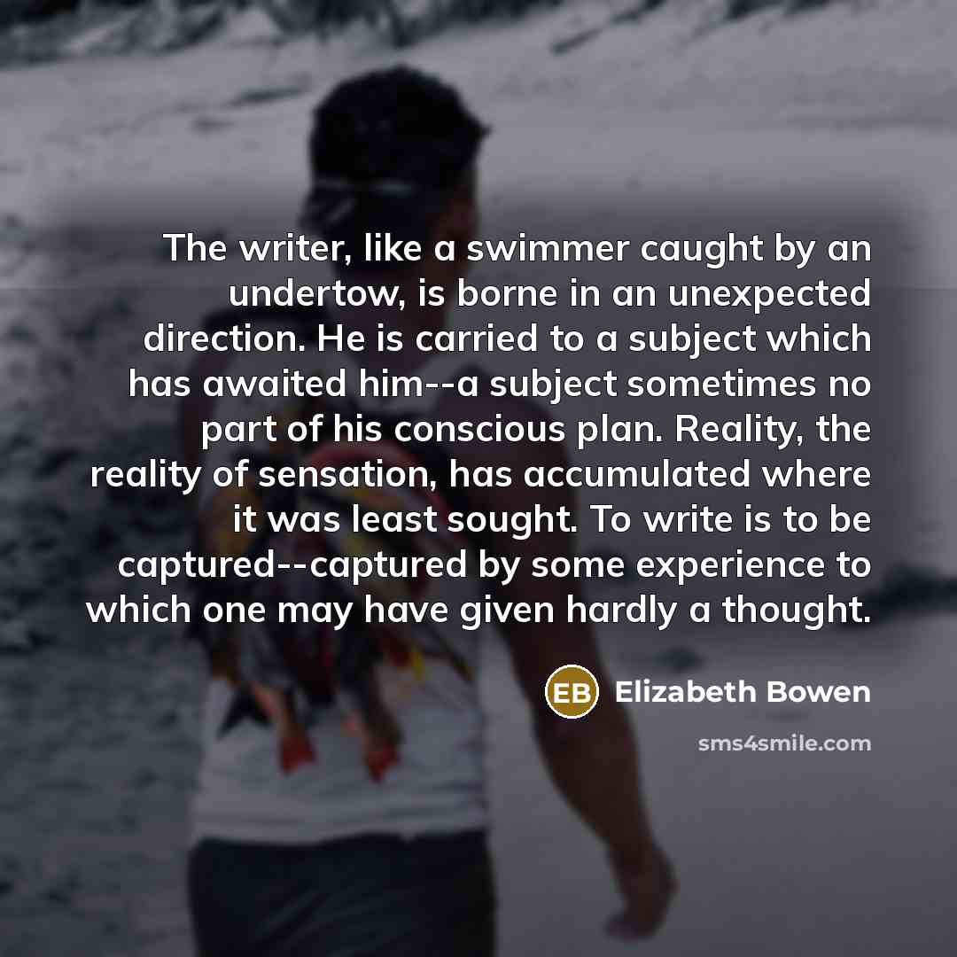 “The writer, like a swimmer caught by an undertow, is…” quote by Elizabeth Bowen