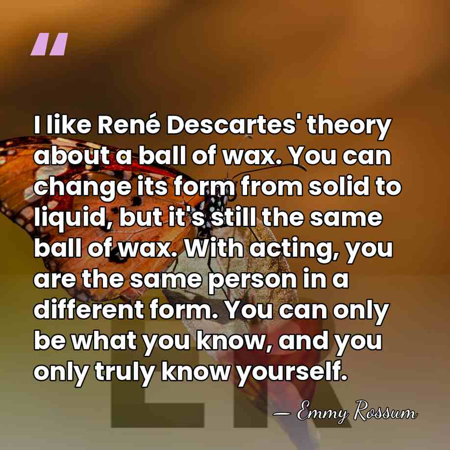 I like René Descartes' theory about a ball of wax. You can&hellip; - Emmy Rossum