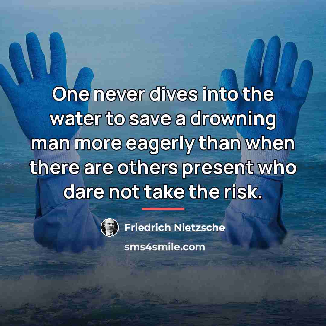 “One never dives into the water to save a drowning…” quote by Friedrich Nietzsche