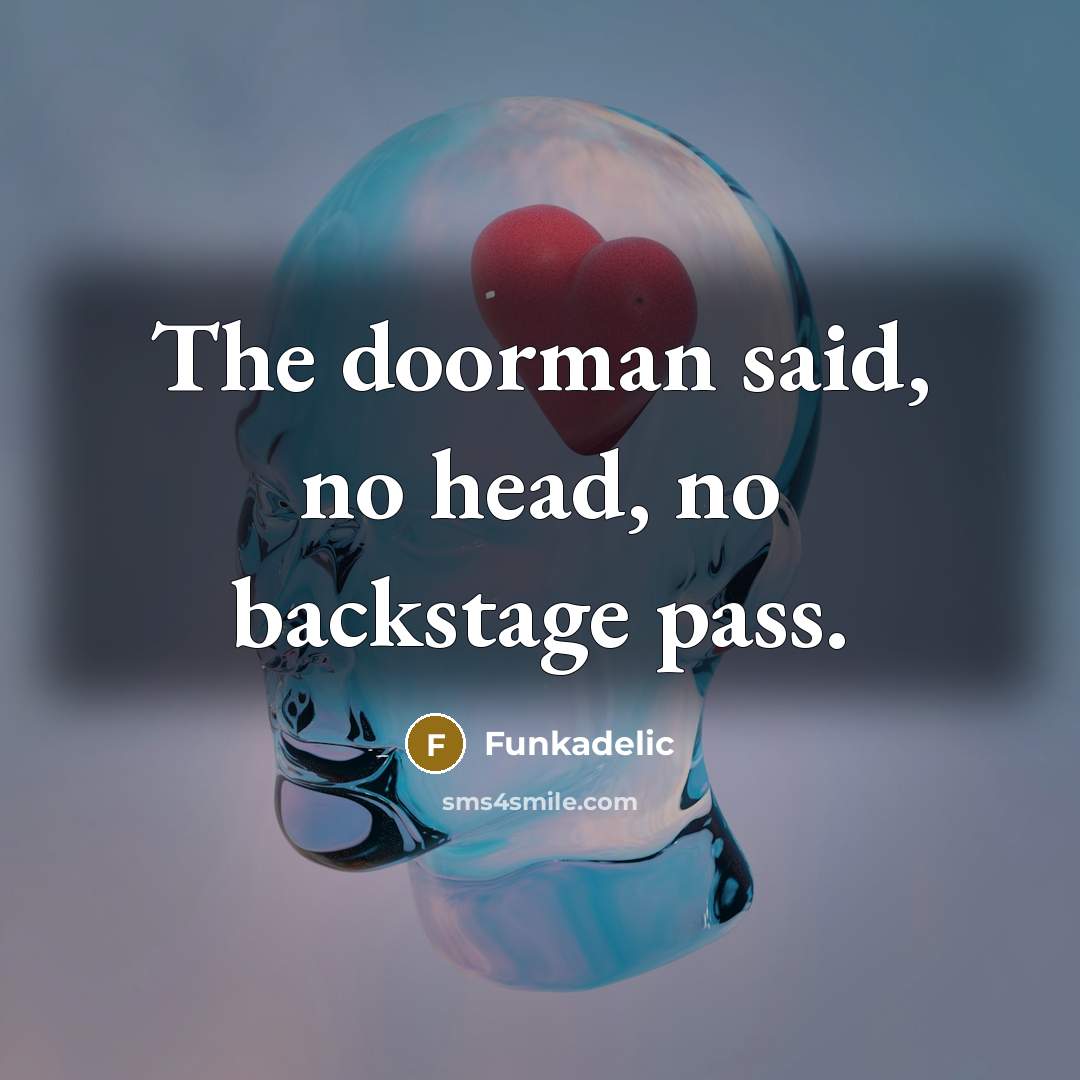 “The doorman said, no head, no backstage pass.” quote by Funkadelic