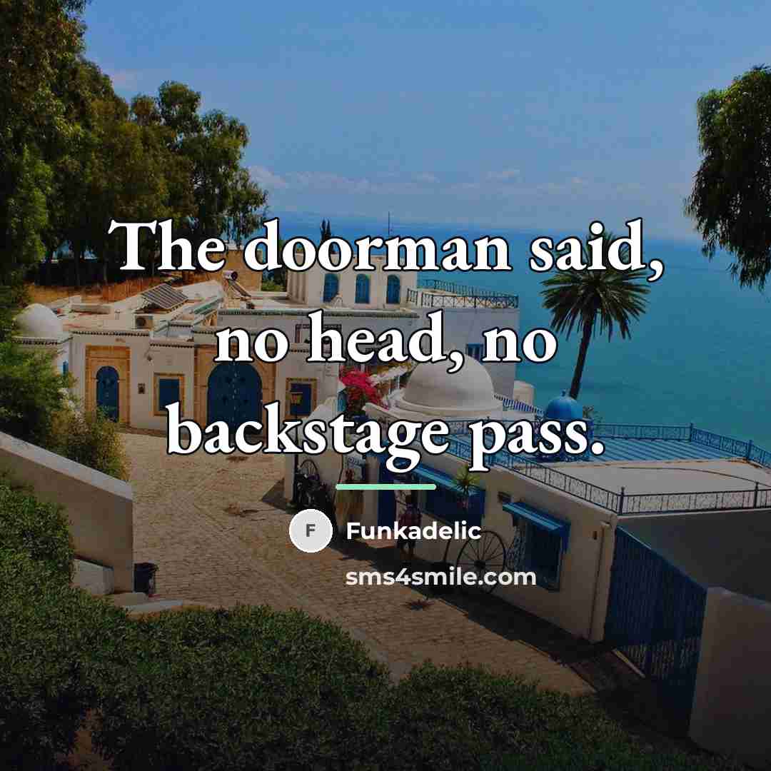 “The doorman said, no head, no backstage pass.…” quote by Funkadelic