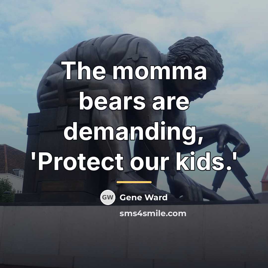 “The momma bears are demanding, 'Protect our kids.'…” quote by Gene Ward