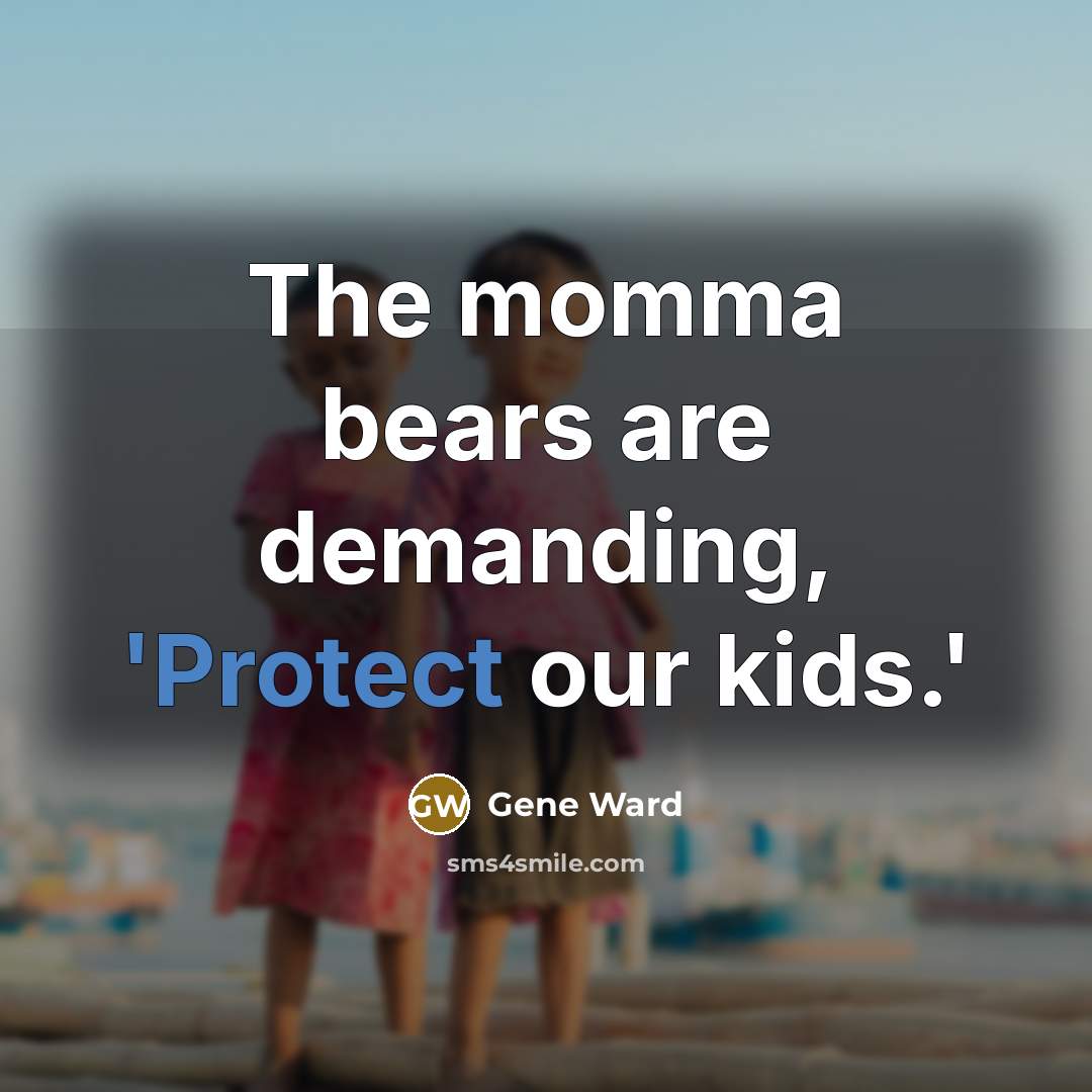 “The momma bears are demanding, 'Protect our kids.'” quote by Gene Ward