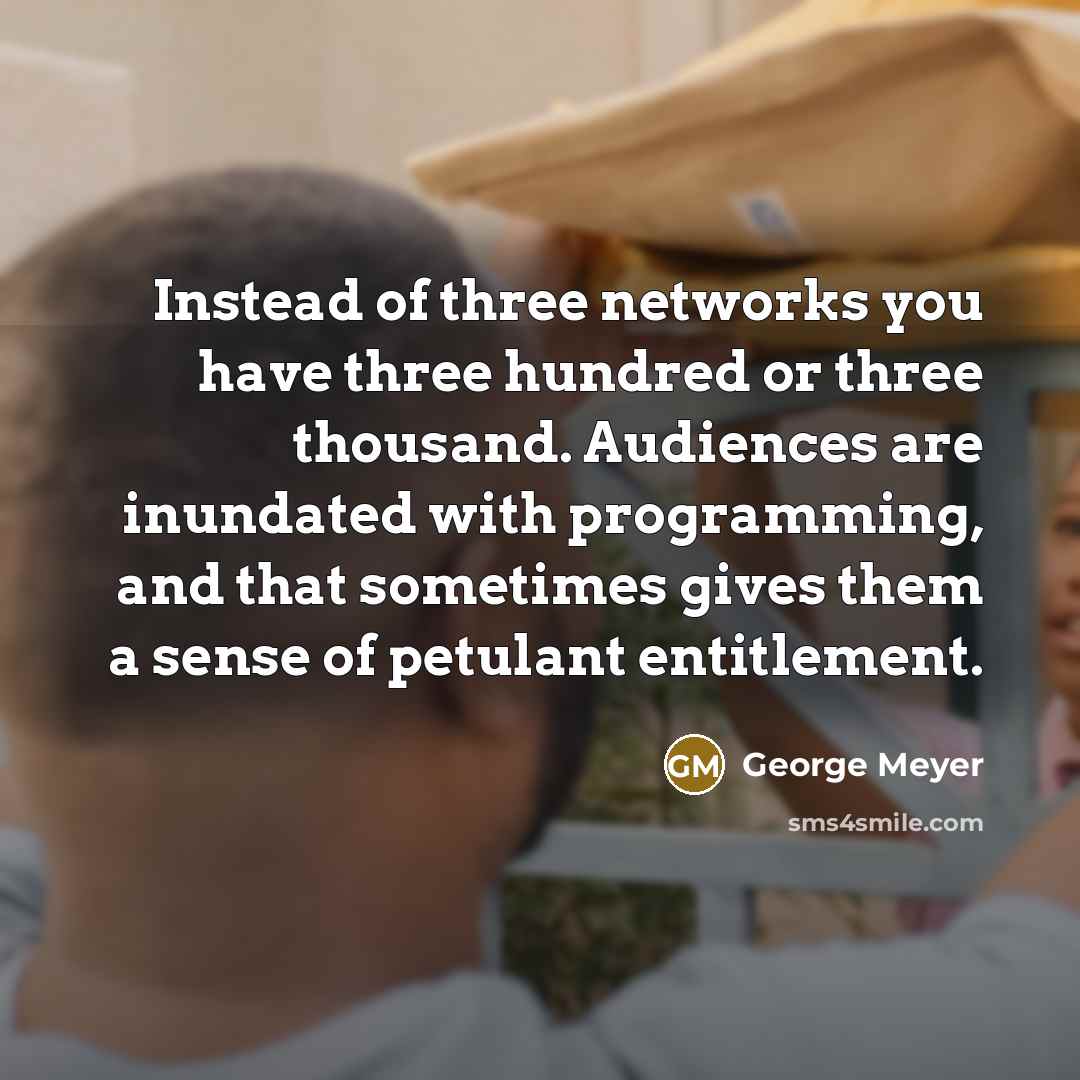 “Instead of three networks you have three hundred or three…” quote by George Meyer
