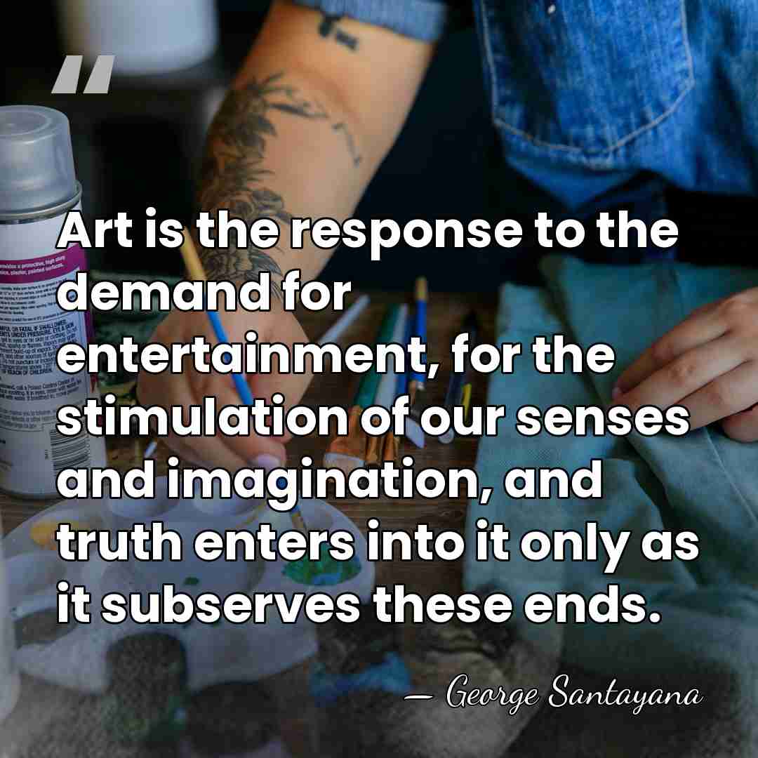 Art is the response to the demand for entertainment, for the stimulation&hellip; - George Santayana