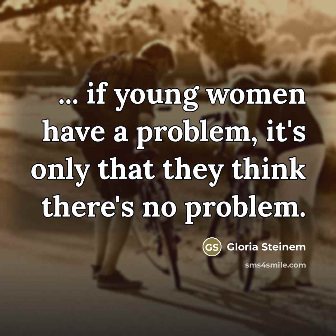 “... if young women have a problem, it's only that…” quote by Gloria Steinem