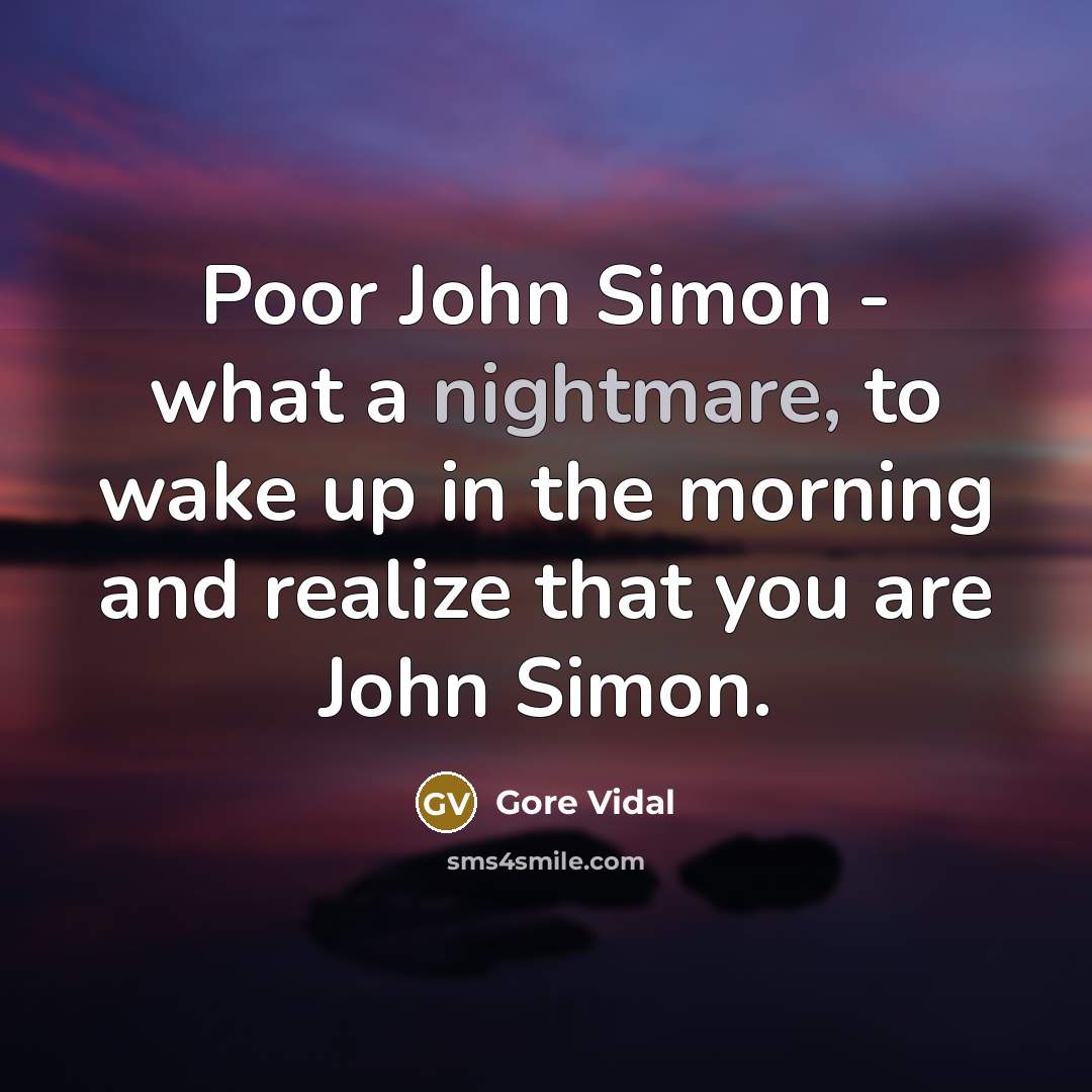 “Poor John Simon - what a nightmare, to wake up…” quote by Gore Vidal