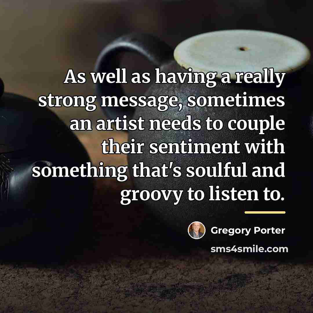 “As well as having a really strong message, sometimes an…” quote by Gregory Porter